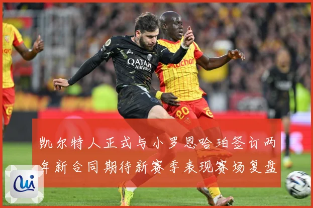 凯尔特人正式与小罗恩哈珀签订两年新合同期待新赛季表现赛场复盘