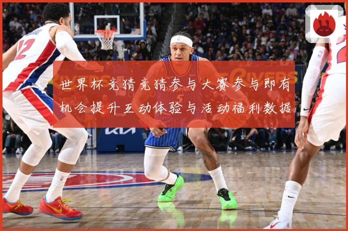 世界杯竞猜竞猜参与大赛参与即有机会提升互动体验与活动福利数据研判