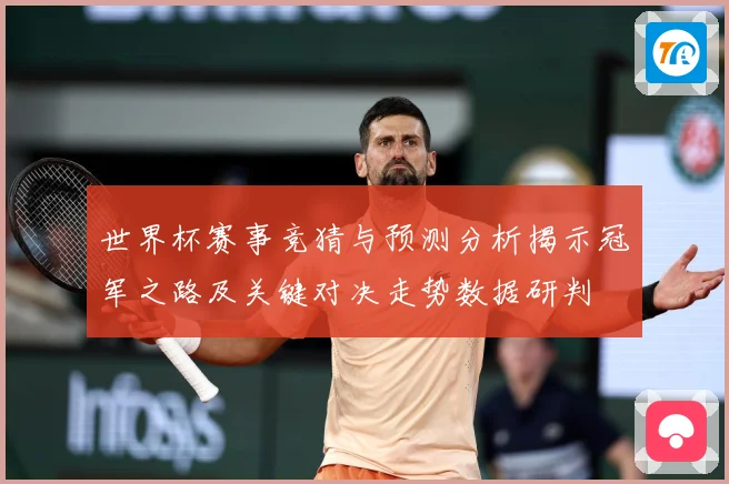 世界杯赛事竞猜与预测分析揭示冠军之路及关键对决走势数据研判