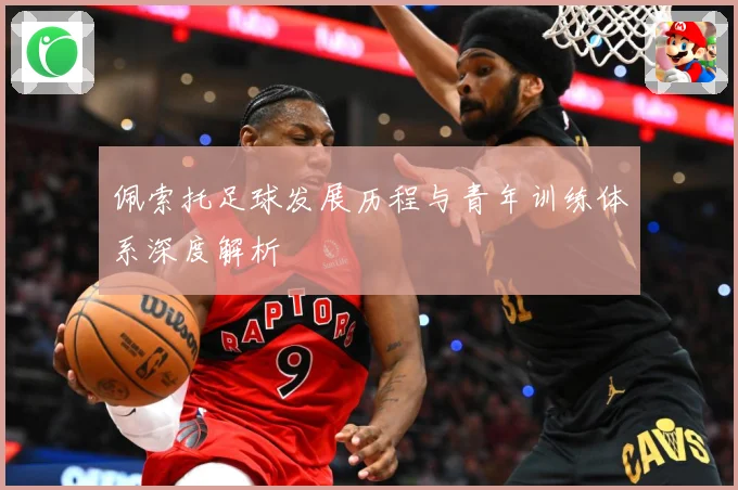 佩索托足球发展历程与青年训练体系深度解析