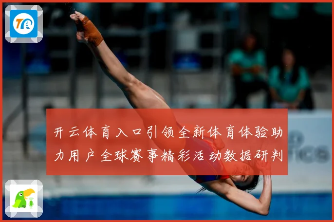 开云体育入口引领全新体育体验助力用户全球赛事精彩活动数据研判