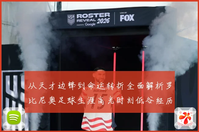 从天才边锋到命运转折全面解析罗比尼奥足球生涯高光时刻低谷经历与争议轨迹