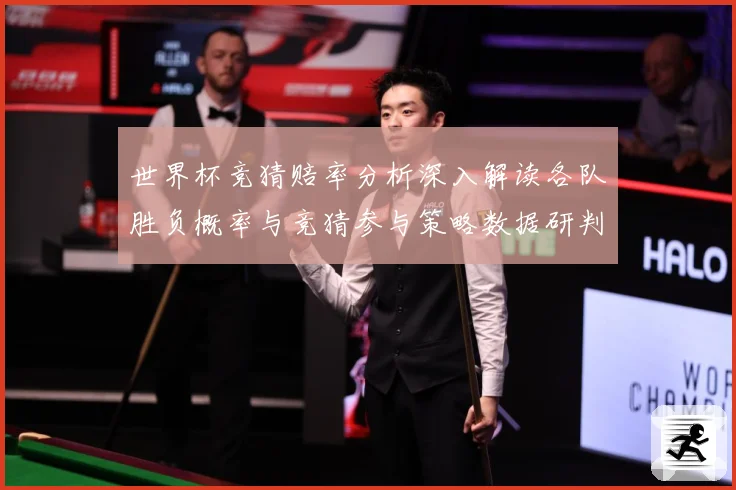 世界杯竞猜赔率分析深入解读各队胜负概率与竞猜参与策略数据研判