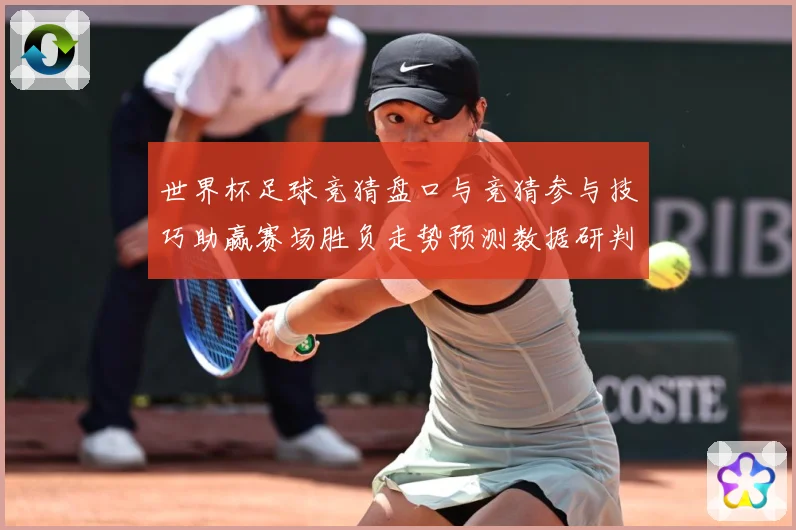世界杯足球竞猜盘口与竞猜参与技巧助赢赛场胜负走势预测数据研判