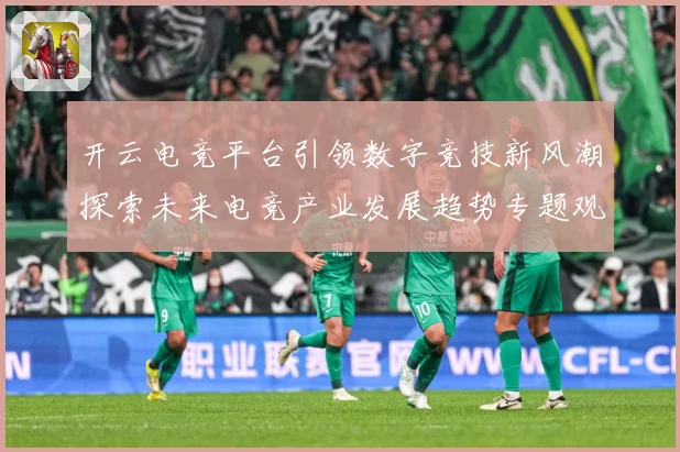开云电竞平台引领数字竞技新风潮探索未来电竞产业发展趋势专题观察