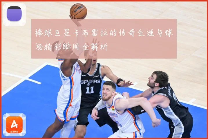 棒球巨星卡布雷拉的传奇生涯与球场精彩瞬间全解析