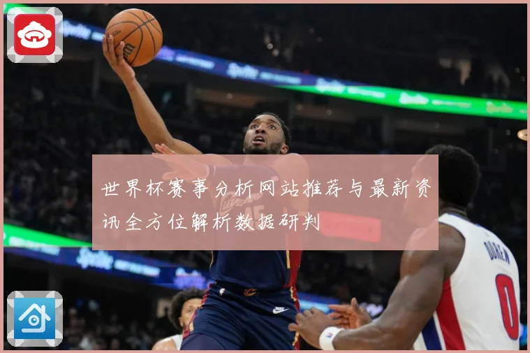 世界杯赛事分析网站推荐与最新资讯全方位解析数据研判