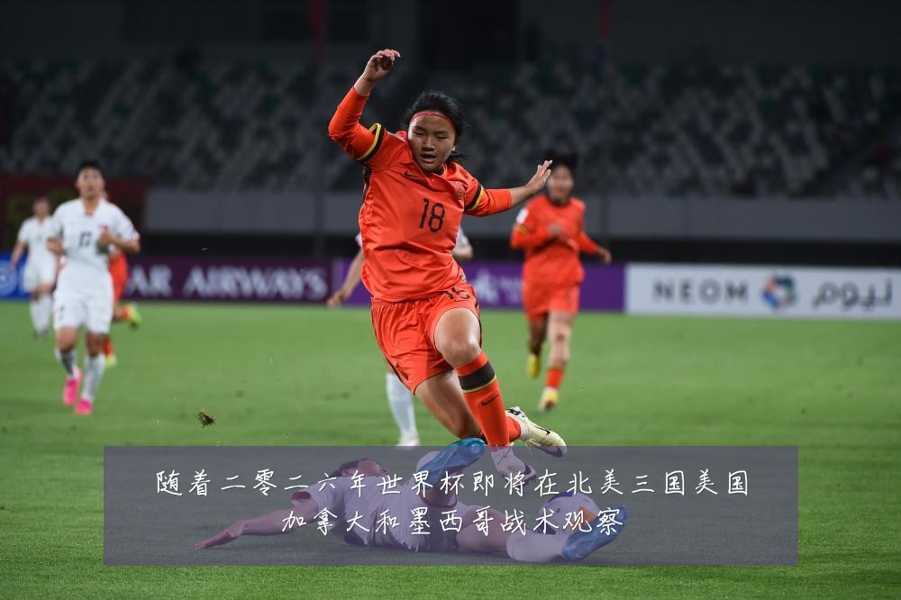 随着二零二六年世界杯即将在北美三国美国加拿大和墨西哥战术观察