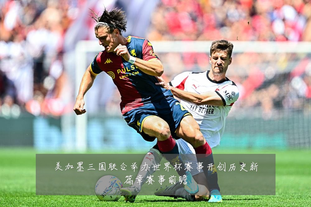 美加墨三国联合举办世界杯赛事开创历史新篇章赛事前瞻