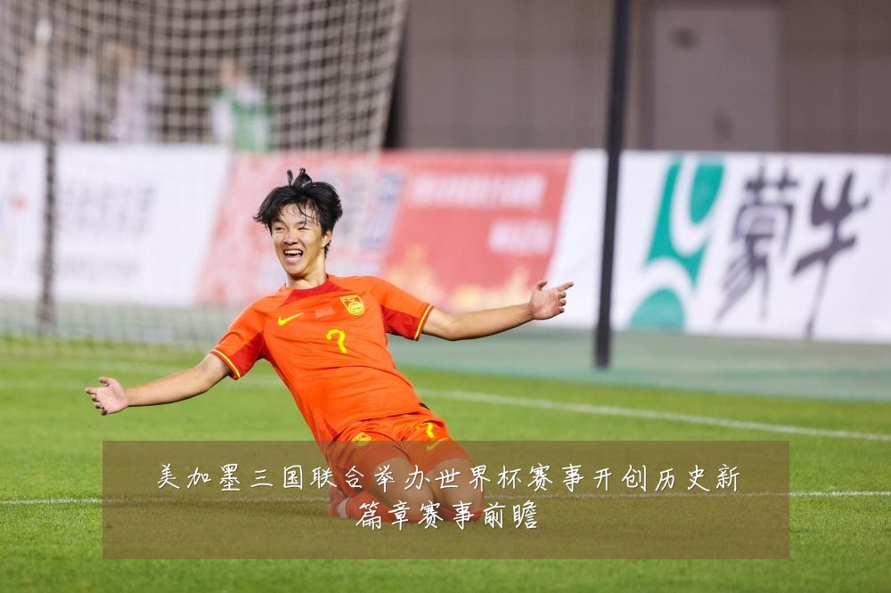 美加墨三国联合举办世界杯赛事开创历史新篇章赛事前瞻