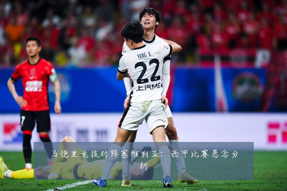 马德里竞技对阵塞维利亚:西甲比赛悬念分析