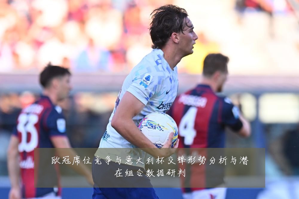 欧冠席位竞争与意大利杯交锋形势分析与潜在组合数据研判