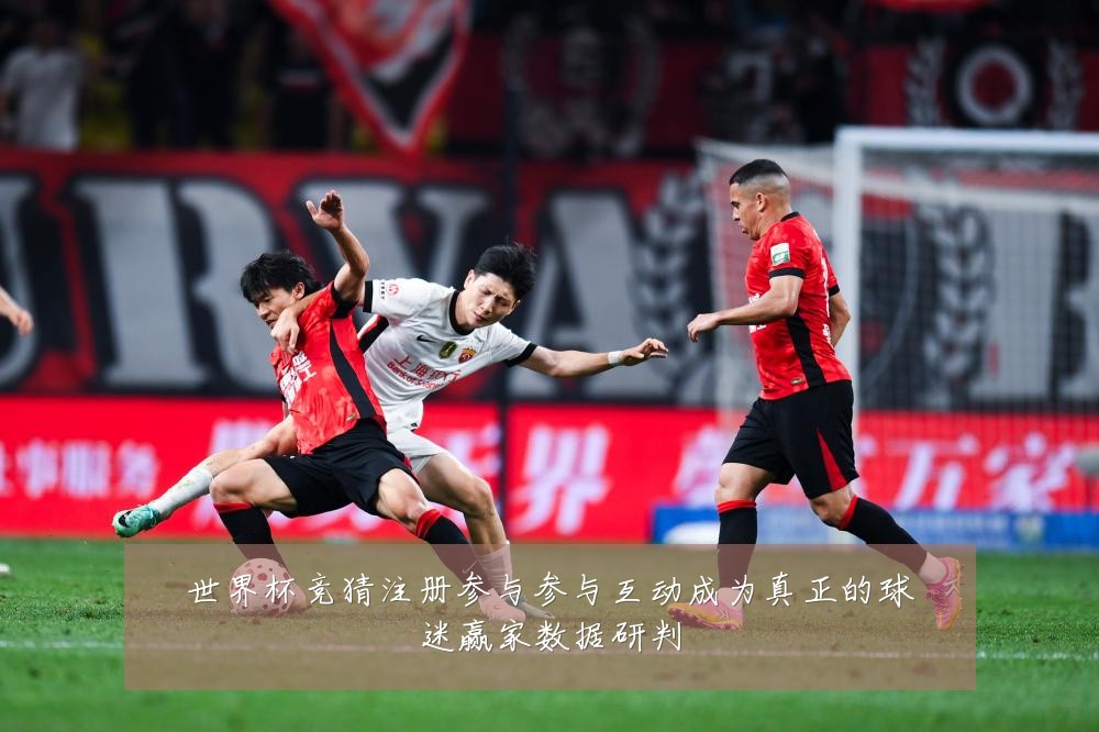 世界杯竞猜注册参与参与互动成为真正的球迷赢家数据研判