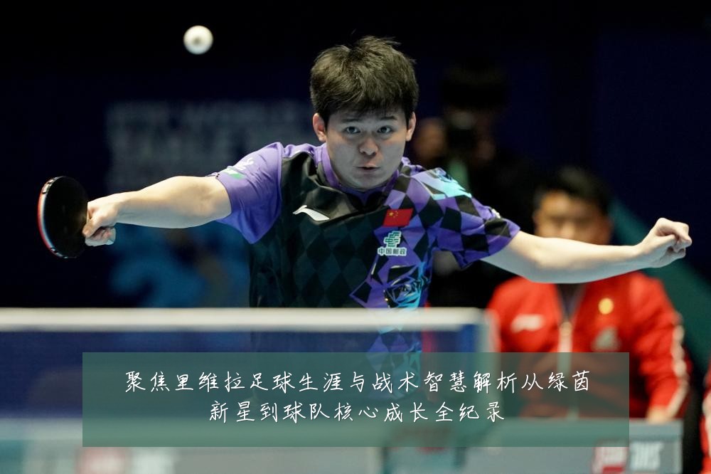 聚焦里维拉足球生涯与战术智慧解析从绿茵新星到球队核心成长全纪录